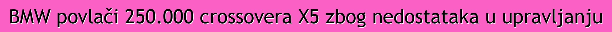 BMW povlači 250.000 crossovera X5 zbog nedostataka u upravljanju