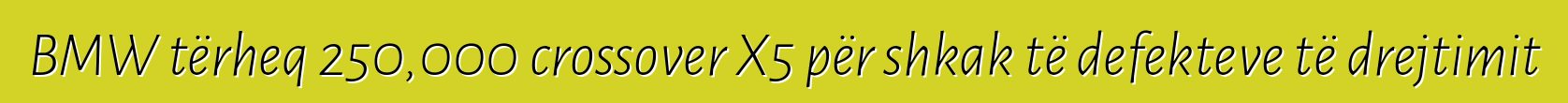 BMW tërheq 250,000 crossover X5 për shkak të defekteve të drejtimit