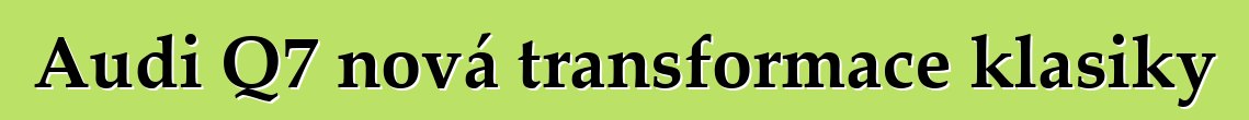 Audi Q7 nová transformace klasiky
