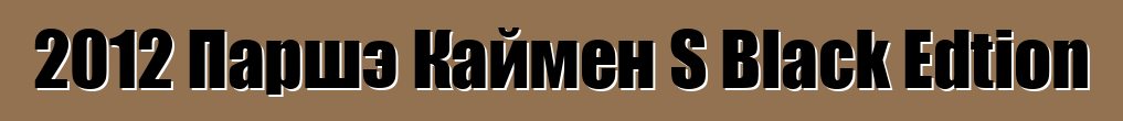 2012 Паршэ Каймен S Black Edtion