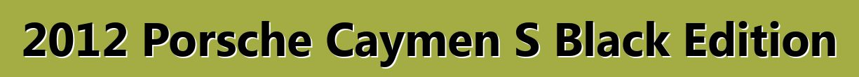 2012 Porsche Caymen S Black Edition