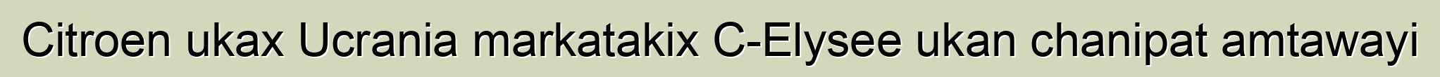 Citroen ukax Ucrania markatakix C-Elysee ukan chanipat amtawayi