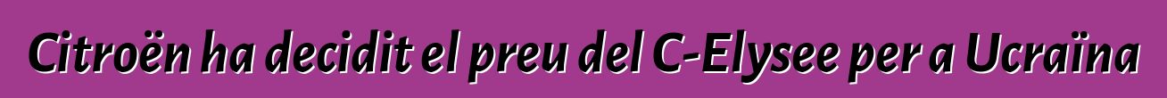 Citroën ha decidit el preu del C-Elysee per a Ucraïna
