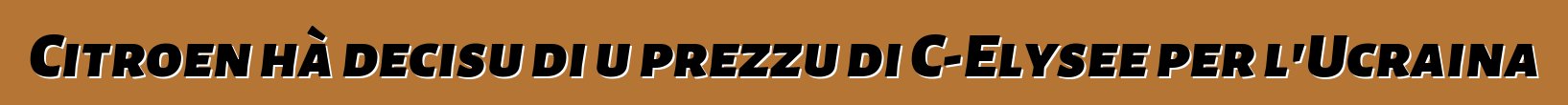 Citroen hà decisu di u prezzu di C-Elysee per l'Ucraina