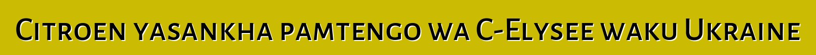 Citroen yasankha pamtengo wa C-Elysee waku Ukraine