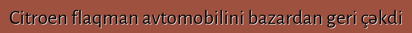Citroen flaqman avtomobilini bazardan geri çəkdi