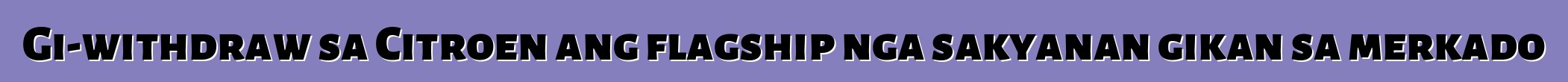 Gi-withdraw sa Citroen ang flagship nga sakyanan gikan sa merkado