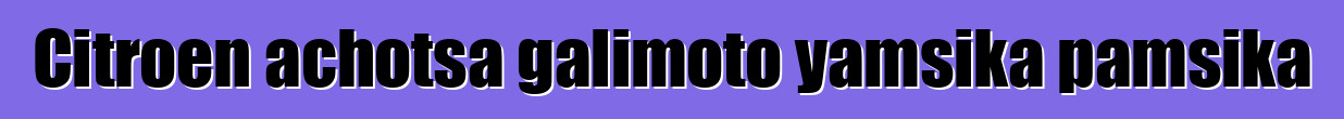 Citroen achotsa galimoto yamsika pamsika