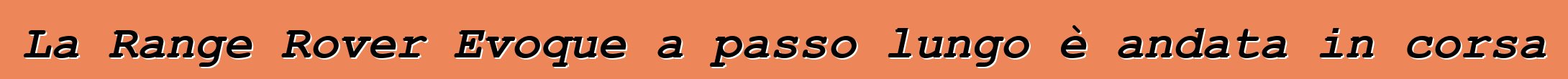 La Range Rover Evoque a passo lungo è andata in corsa
