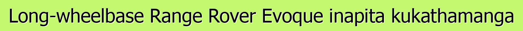 Long-wheelbase Range Rover Evoque inapita kukathamanga