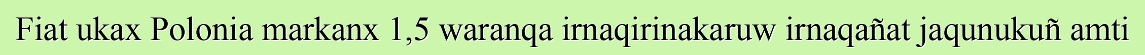 Fiat ukax Polonia markanx 1,5 waranqa irnaqirinakaruw irnaqañat jaqunukuñ amti