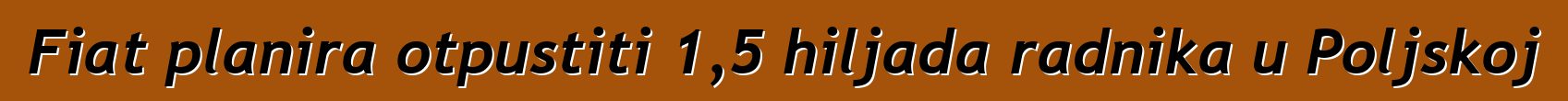 Fiat planira otpustiti 1,5 hiljada radnika u Poljskoj