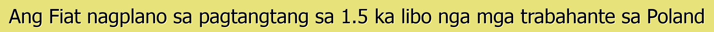 Ang Fiat nagplano sa pagtangtang sa 1.5 ka libo nga mga trabahante sa Poland