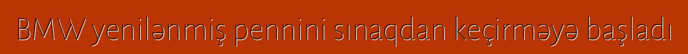 BMW yenilənmiş pennini sınaqdan keçirməyə başladı