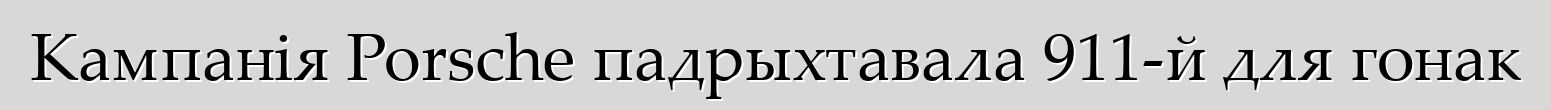 Кампанія Porsche падрыхтавала 911-й для гонак