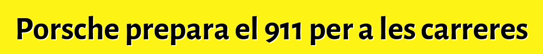 Porsche prepara el 911 per a les carreres