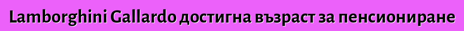 Lamborghini Gallardo достигна възраст за пенсиониране