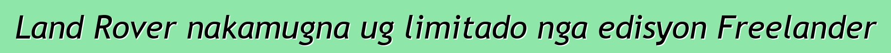 Land Rover nakamugna ug limitado nga edisyon Freelander