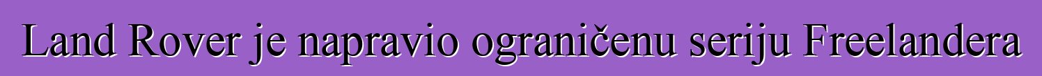 Land Rover je napravio ograničenu seriju Freelandera