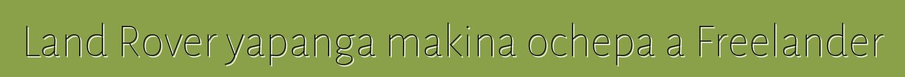 Land Rover yapanga makina ochepa a Freelander