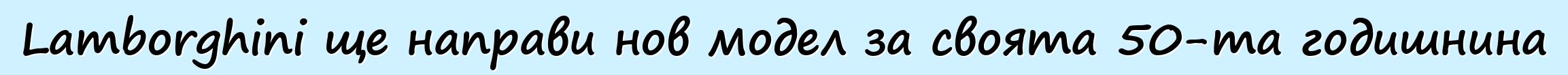 Lamborghini ще направи нов модел за своята 50-та годишнина