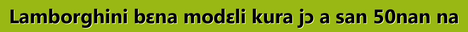 Lamborghini bɛna modɛli kura jɔ a san 50nan na