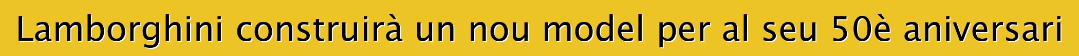Lamborghini construirà un nou model per al seu 50è aniversari