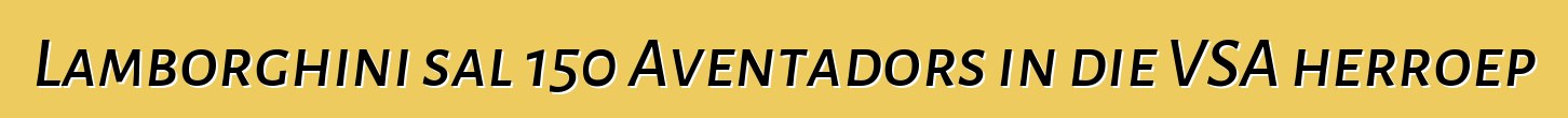 Lamborghini sal 150 Aventadors in die VSA herroep