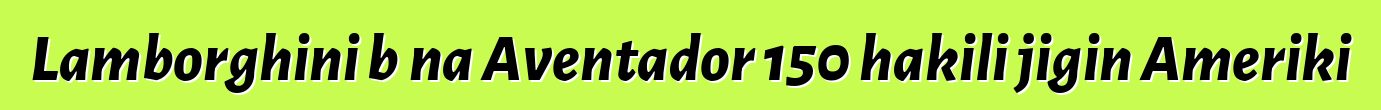 Lamborghini bɛna Aventador 150 hakili jigin Ameriki