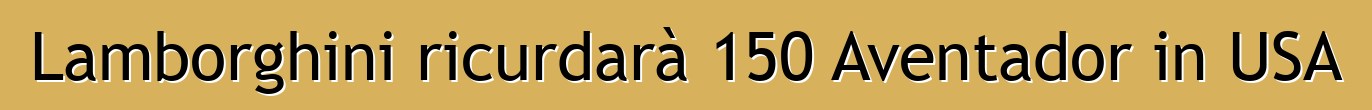 Lamborghini ricurdarà 150 Aventador in USA