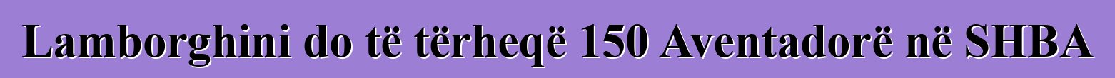 Lamborghini do të tërheqë 150 Aventadorë në SHBA