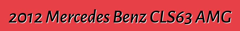 2012 Mercedes Benz CLS63 AMG