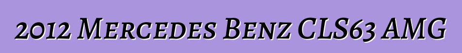 2012 Mercedes Benz CLS63 AMG