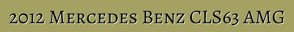 2012 Mercedes Benz CLS63 AMG