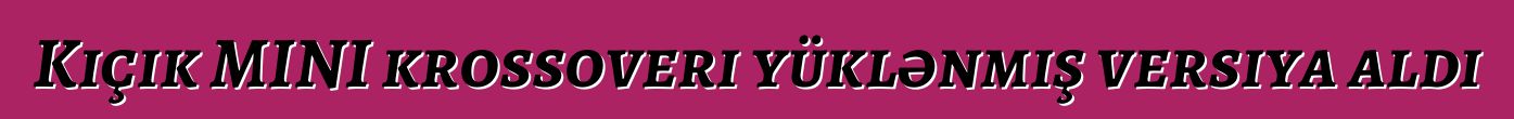 Kiçik MINI krossoveri yüklənmiş versiya aldı