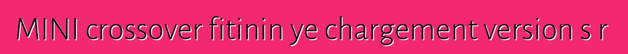 MINI crossover fitinin ye chargement version sɔrɔ
