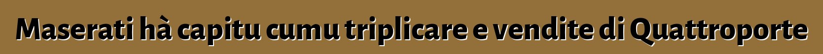 Maserati hà capitu cumu triplicare e vendite di Quattroporte