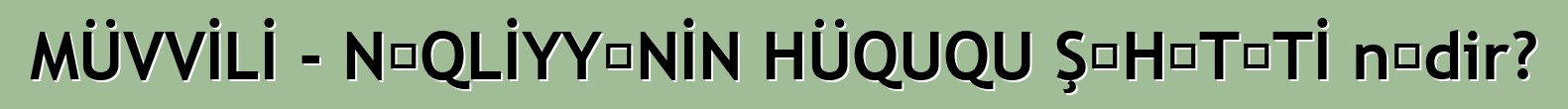 MÜVVİLİ - NƏQLİYYƏNİN HÜQUQU ŞƏHƏTƏTİ nədir?