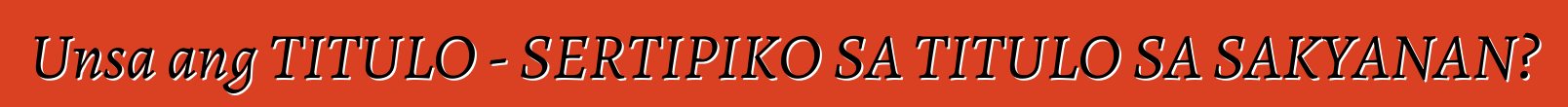 Unsa ang TITULO - SERTIPIKO SA TITULO SA SAKYANAN?