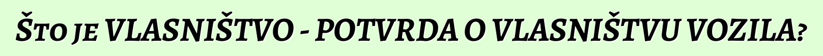 Što je VLASNIŠTVO - POTVRDA O VLASNIŠTVU VOZILA?