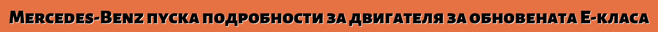Mercedes-Benz пуска подробности за двигателя за обновената E-класа