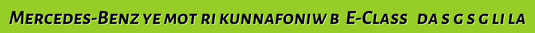 Mercedes-Benz ye motɛri kunnafoniw bɔ E-Class ɲɛda sɛgɛsɛgɛli la