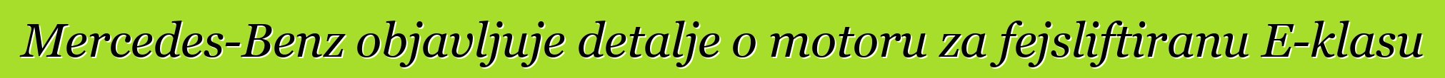 Mercedes-Benz objavljuje detalje o motoru za fejsliftiranu E-klasu