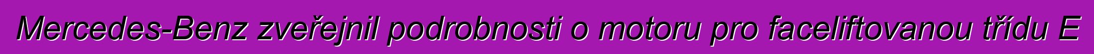 Mercedes-Benz zveřejnil podrobnosti o motoru pro faceliftovanou třídu E