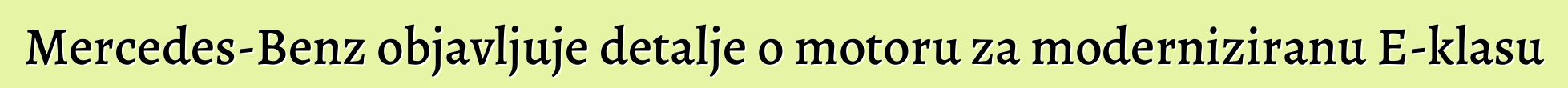 Mercedes-Benz objavljuje detalje o motoru za moderniziranu E-klasu
