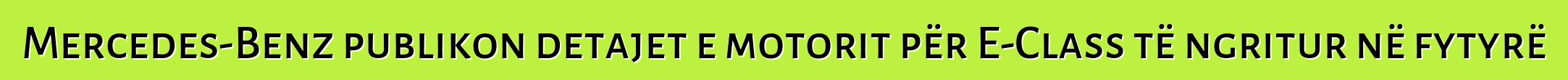 Mercedes-Benz publikon detajet e motorit për E-Class të ngritur në fytyrë