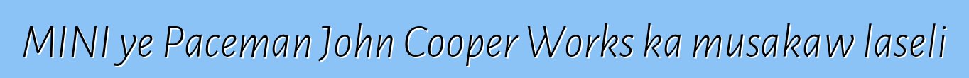 MINI ye Paceman John Cooper Works ka musakaw laseli
