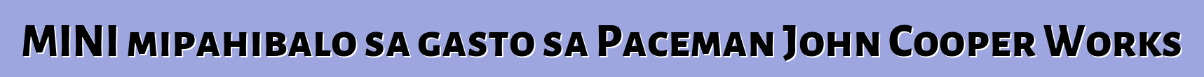 MINI mipahibalo sa gasto sa Paceman John Cooper Works
