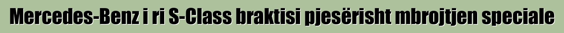 Mercedes-Benz i ri S-Class braktisi pjesërisht mbrojtjen speciale