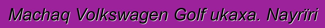 Machaq Volkswagen Golf ukaxa. Nayrïri